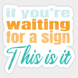 If you're waiting for a sign this is it Sticker